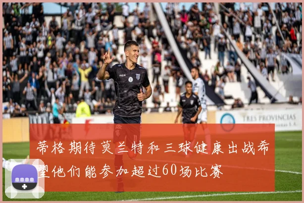 蒂格期待莫兰特和三球健康出战希望他们能参加超过60场比赛