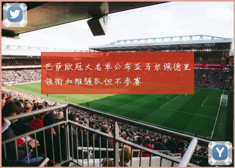 巴萨欧冠大名单公布亚马尔佩德里领衔加维随队但不参赛