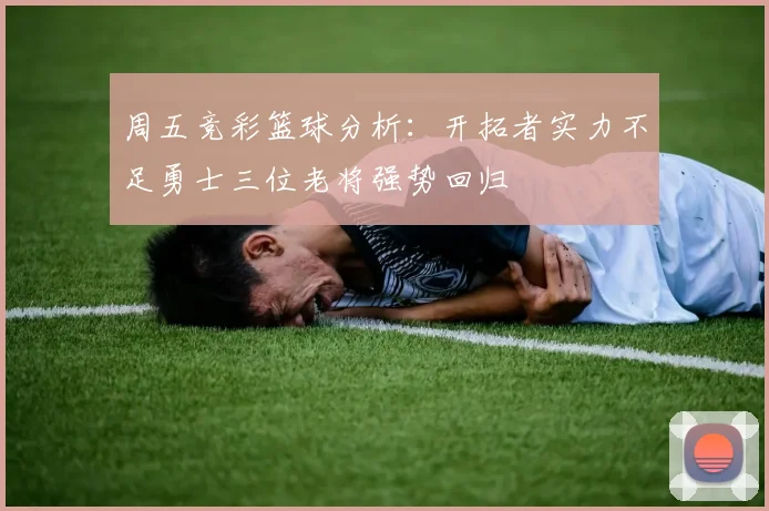 周五竞彩篮球分析：开拓者实力不足勇士三位老将强势回归
