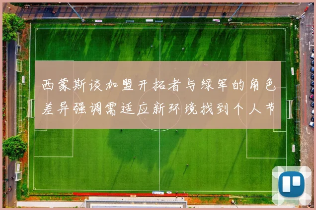 西蒙斯谈加盟开拓者与绿军的角色差异强调需适应新环境找到个人节奏