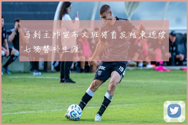 马刺主帅宣布文班将首发结束连续七场替补生涯