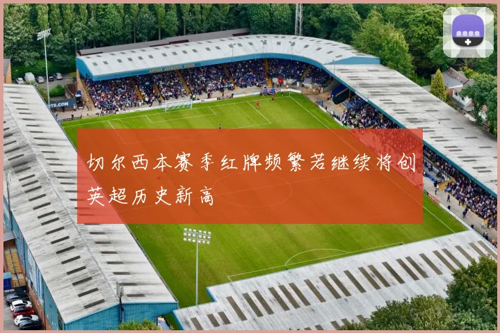 切尔西本赛季红牌频繁若继续将创英超历史新高