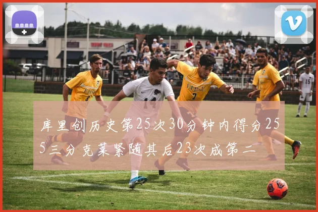 库里创历史第25次30分钟内得分255三分克莱紧随其后23次成第二
