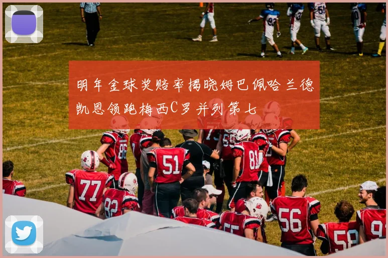 明年金球奖赔率揭晓姆巴佩哈兰德凯恩领跑梅西C罗并列第七