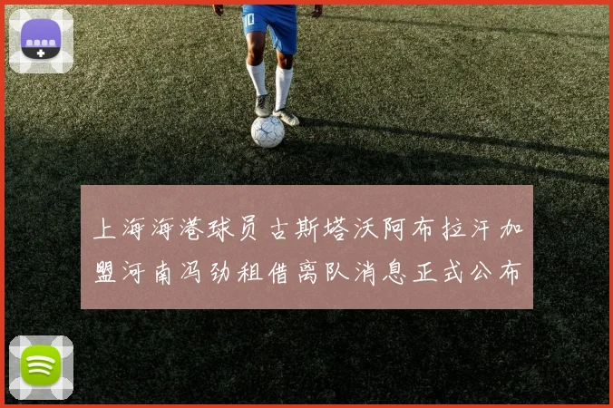 上海海港球员古斯塔沃阿布拉汗加盟河南冯劲租借离队消息正式公布