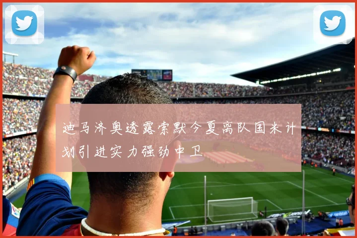 迪马济奥透露索默今夏离队国米计划引进实力强劲中卫