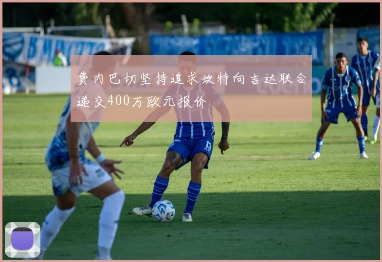 费内巴切坚持追求坎特向吉达联合递交400万欧元报价
