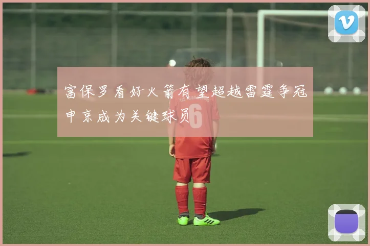 富保罗看好火箭有望超越雷霆争冠申京成为关键球员
