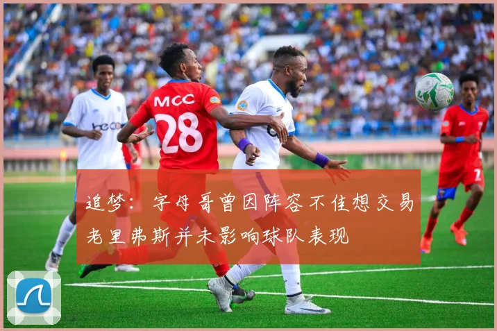 追梦：字母哥曾因阵容不佳想交易老里弗斯并未影响球队表现