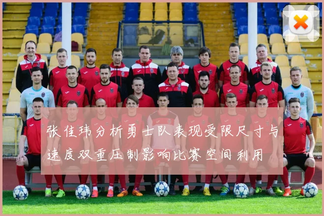 张佳玮分析勇士队表现受限尺寸与速度双重压制影响比赛空间利用