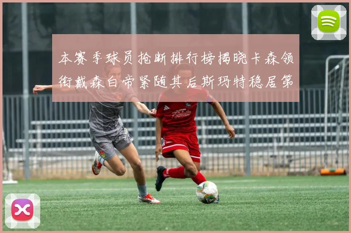 本赛季球员抢断排行榜揭晓卡森领衔戴森白帝紧随其后斯玛特稳居第四