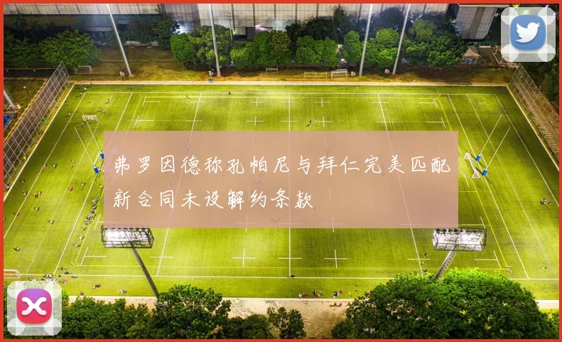 弗罗因德称孔帕尼与拜仁完美匹配新合同未设解约条款