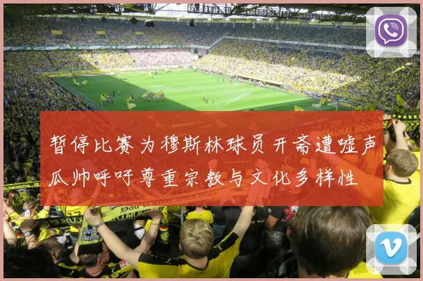 暂停比赛为穆斯林球员开斋遭嘘声瓜帅呼吁尊重宗教与文化多样性