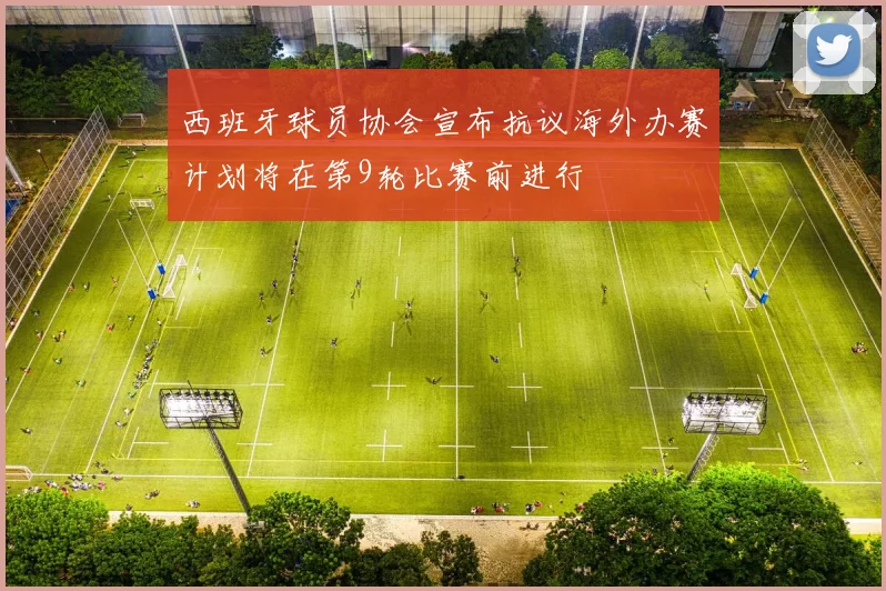 西班牙球员协会宣布抗议海外办赛计划将在第9轮比赛前进行